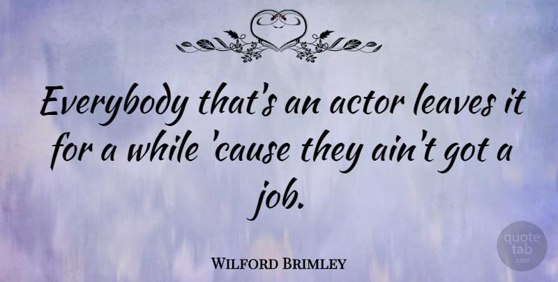 Wilford Brimley Quote About Jobs, Causes, Actors: Everybody Thats An Actor Leaves...