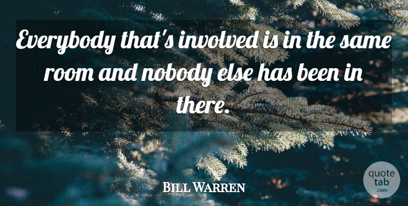 Bill Warren Quote About Everybody, Involved, Nobody, Room: Everybody Thats Involved Is In...