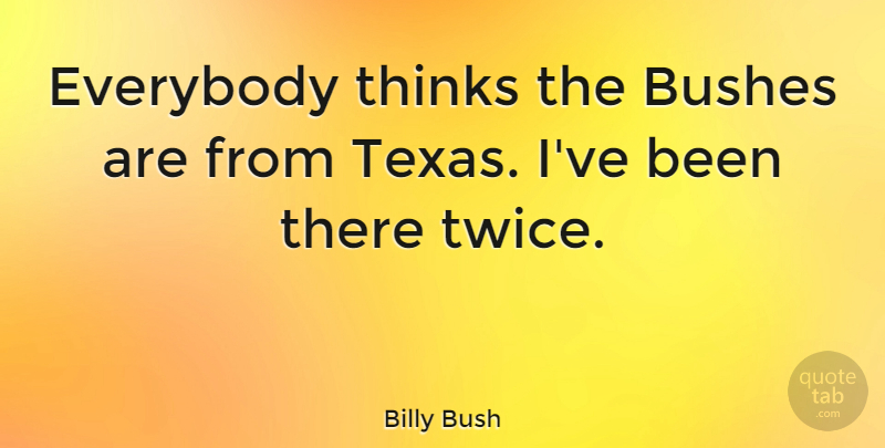 Billy Bush Quote About Thinking, Texas: Everybody Thinks The Bushes Are...