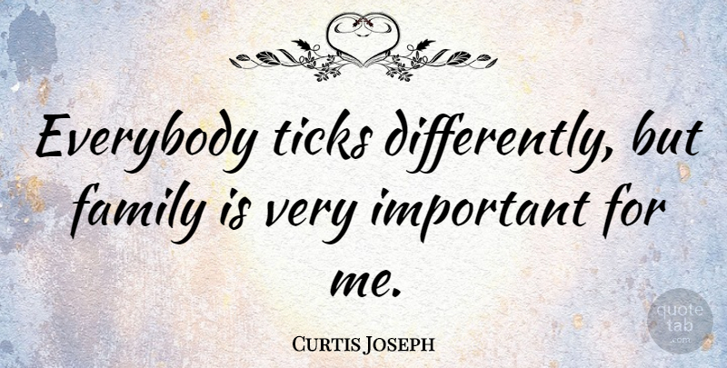 Curtis Joseph Quote About Important, Tick: Everybody Ticks Differently But Family...