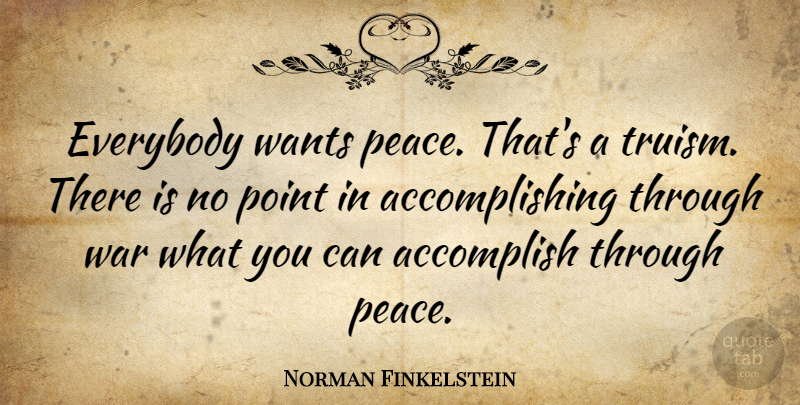 Norman Finkelstein Quote About War, Want, Accomplish: Everybody Wants Peace Thats A...