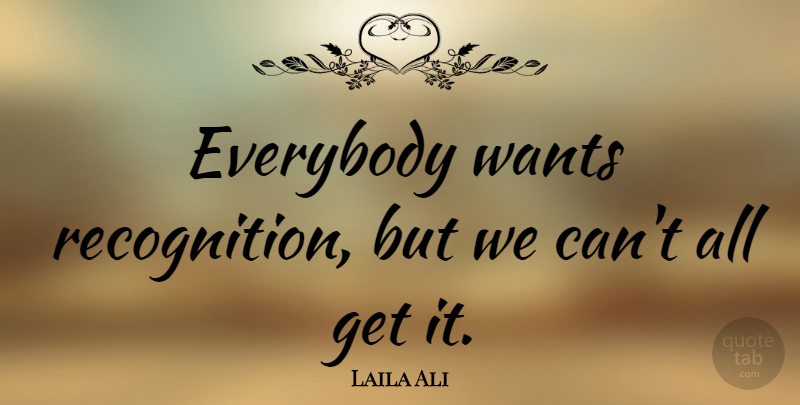 Laila Ali Quote About undefined: Everybody Wants Recognition But We...