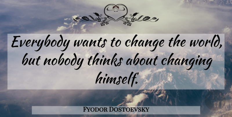 Fyodor Dostoevsky Quote About Thinking, World, Want: Everybody Wants To Change The...