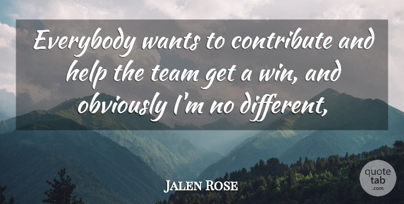 Jalen Rose Quote About Contribute, Everybody, Help, Obviously, Team: Everybody Wants To Contribute And...