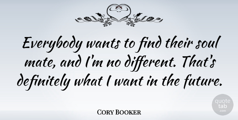 Cory Booker Quote About Definitely, Everybody, Future, Wants: Everybody Wants To Find Their...