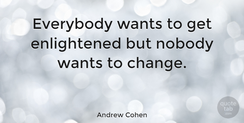 Andrew Cohen Quote About Change, Enlightenment, Want: Everybody Wants To Get Enlightened...