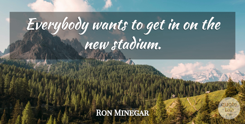 Ron Minegar Quote About Everybody, Wants: Everybody Wants To Get In...