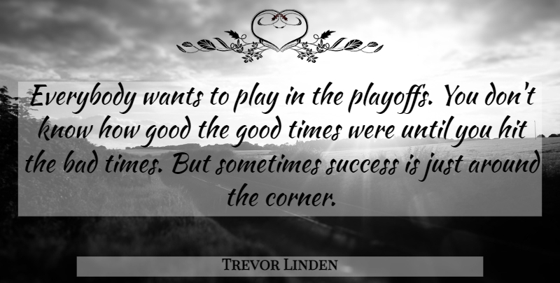 Trevor Linden Quote About Play, Want, Good Times: Everybody Wants To Play In...