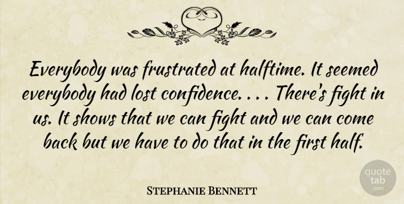 Stephanie Bennett Quote About Everybody, Fight, Frustrated, Lost, Seemed: Everybody Was Frustrated At Halftime...