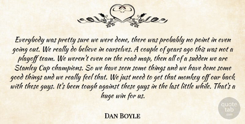 Dan Boyle Quote About Against, Believe, Couple, Cup, Everybody: Everybody Was Pretty Sure We...