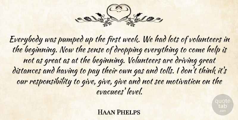 Haan Phelps Quote About Distances, Driving, Dropping, Everybody, Gas: Everybody Was Pumped Up The...