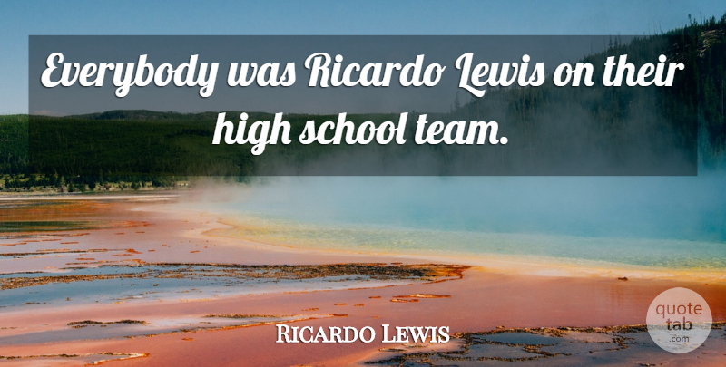 Ricardo Lewis Quote About Everybody, High, Lewis, School: Everybody Was Ricardo Lewis On...