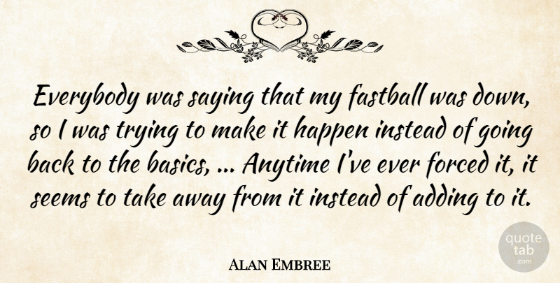 Alan Embree Quote About Adding, Anytime, Everybody, Fastball, Forced: Everybody Was Saying That My...