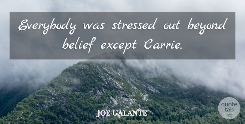 Joe Galante Quote About Belief, Beyond, Everybody, Except, Stressed: Everybody Was Stressed Out Beyond...