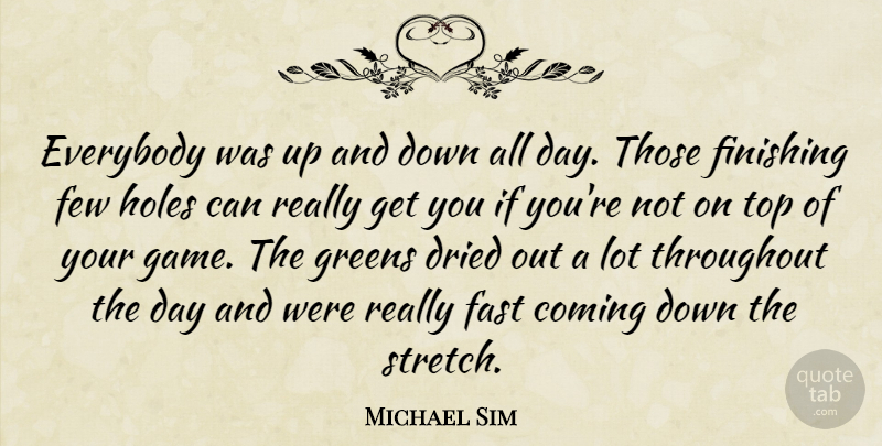 Michael Sim Quote About Coming, Dried, Everybody, Fast, Few: Everybody Was Up And Down...