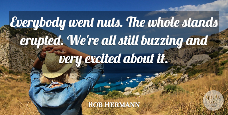 Rob Hermann Quote About Buzzing, Everybody, Excited, Stands: Everybody Went Nuts The Whole...