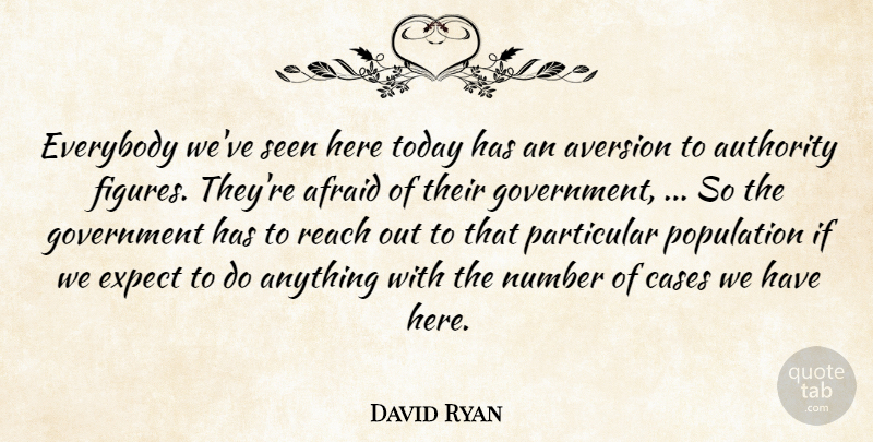David Ryan Quote About Afraid, Authority, Aversion, Cases, Everybody: Everybody Weve Seen Here Today...