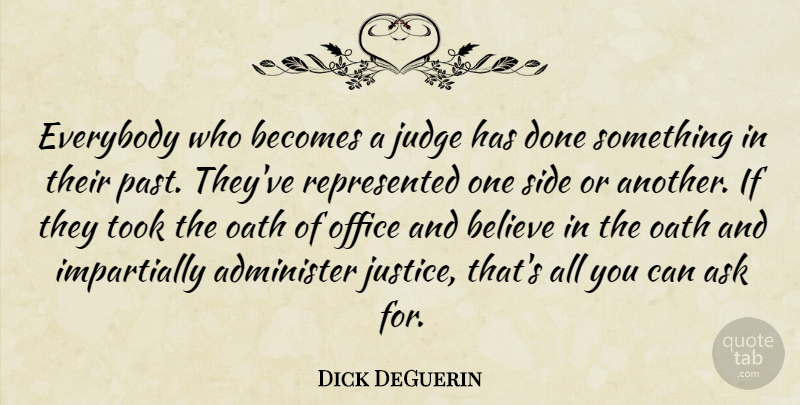 Dick DeGuerin Quote About Administer, Ask, Becomes, Believe, Everybody: Everybody Who Becomes A Judge...