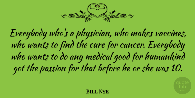 Bill Nye Quote About Cure, Everybody, Good, Humankind, Medical: Everybody Whos A Physician Who...