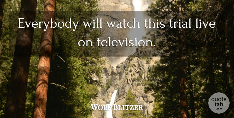 Wolf Blitzer Quote About Everybody, Television, Trial, Watch: Everybody Will Watch This Trial...