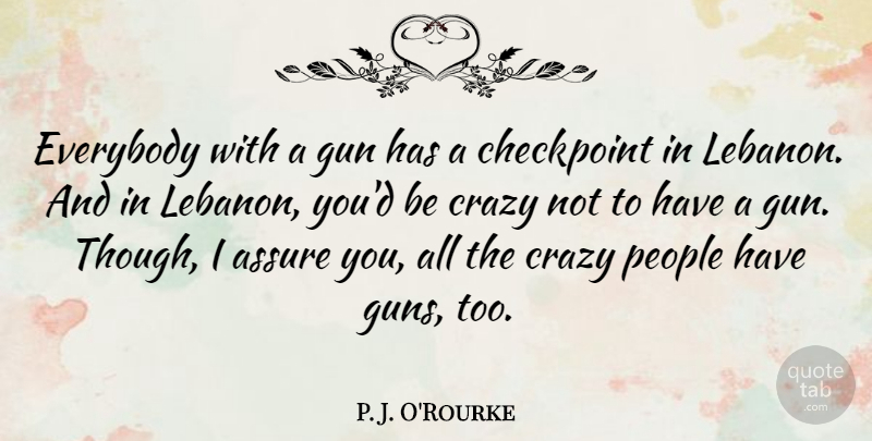 P. J. O'Rourke Quote About Assure, Everybody, People: Everybody With A Gun Has...