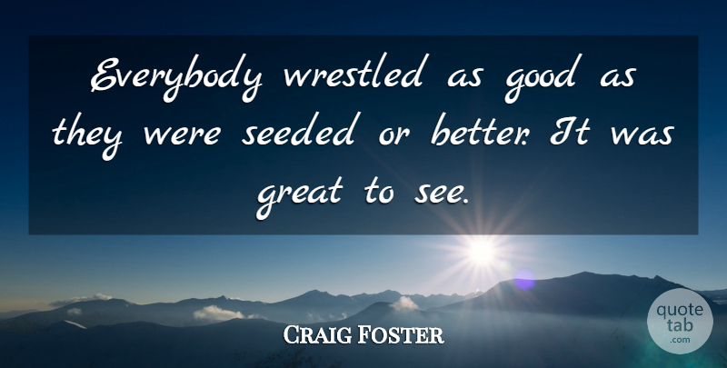 Craig Foster Quote About Everybody, Good, Great: Everybody Wrestled As Good As...