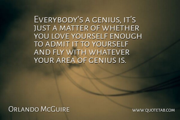 Orlando McGuire Quote About Admit, Area, Fly, Genius, Love: Everybodys A Genius Its Just...