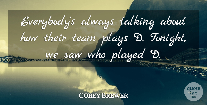 Corey Brewer Quote About Played, Plays, Saw, Talking, Team: Everybodys Always Talking About How...
