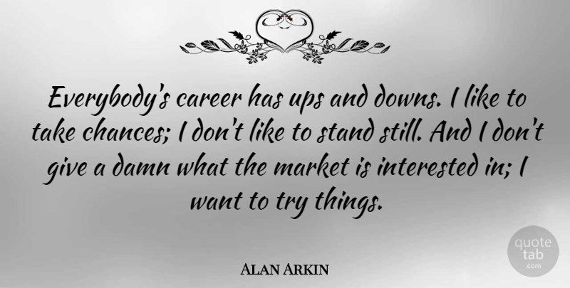 Alan Arkin Quote About Interested, Market, Ups: Everybodys Career Has Ups And...