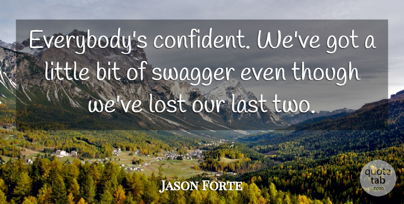 Jason Forte Quote About Bit, Last, Lost, Swagger, Though: Everybodys Confident Weve Got A...