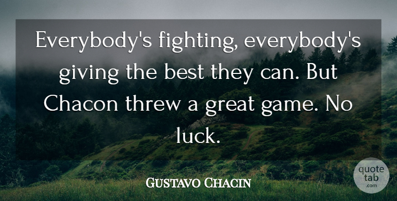 Gustavo Chacin Quote About Best, Fights And Fighting, Giving, Great, Threw: Everybodys Fighting Everybodys Giving The...