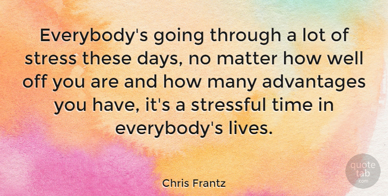 Chris Frantz Quote About Stress, Matter, These Days: Everybodys Going Through A Lot...