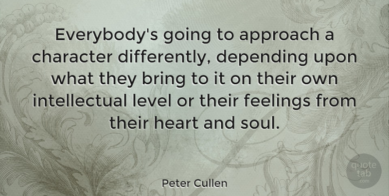 Peter Cullen Quote About Approach, Bring, Character, Depending, Feelings: Everybodys Going To Approach A...