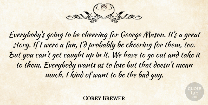 Corey Brewer Quote About Bad, Caught, Cheering, Everybody, George: Everybodys Going To Be Cheering...