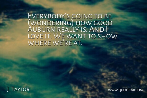 J. Taylor Quote About Good, Love: Everybodys Going To Be Wondering...