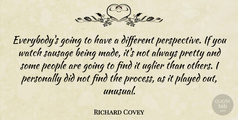 Richard Covey Quote About People, Personally, Played, Sausage, Uglier: Everybodys Going To Have A...