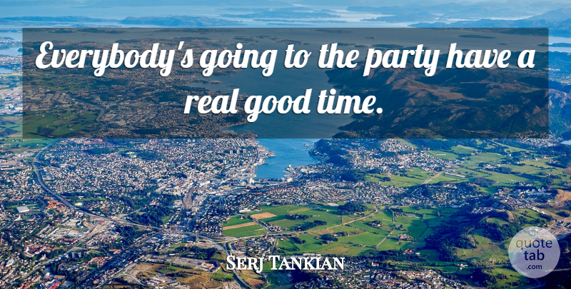 Serj Tankian Quote About Good, Party: Everybodys Going To The Party...