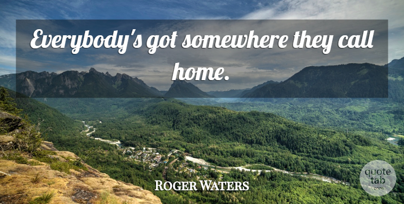 Roger Waters Quote About Home: Everybodys Got Somewhere They Call...
