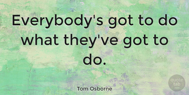 Tom Osborne Quote About Nfl: Everybodys Got To Do What...