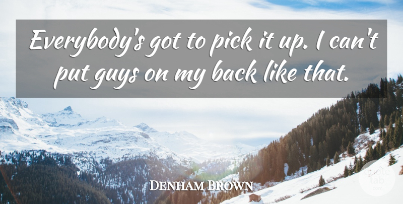 Denham Brown Quote About Guys, Pick: Everybodys Got To Pick It...
