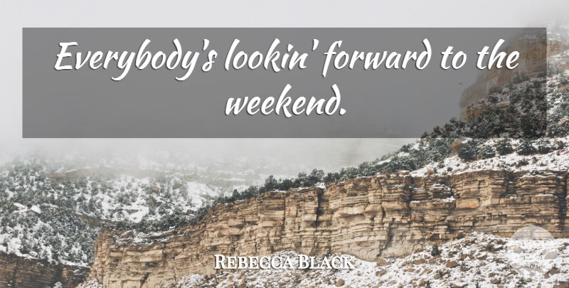 Rebecca Black Quote About Weekend: Everybodys Lookin Forward To The...