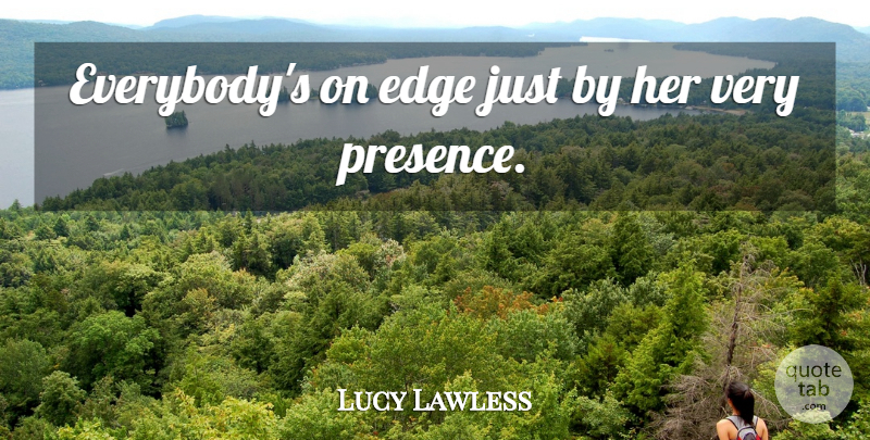 Lucy Lawless Quote About Edge: Everybodys On Edge Just By...