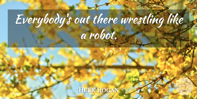 Hulk Hogan Quote About Wrestling, Robots: Everybodys Out There Wrestling Like...