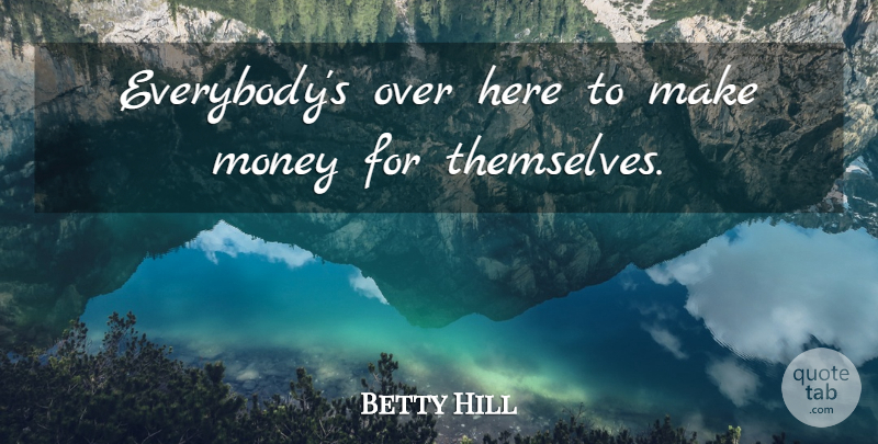 Betty Hill Quote About American Celebrity, Money: Everybodys Over Here To Make...