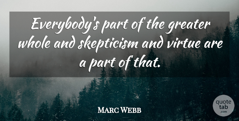 Marc Webb Quote About Greater, Skepticism, Virtue: Everybodys Part Of The Greater...