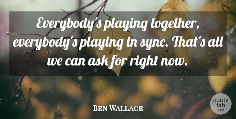 Ben Wallace Quote About Ask, Playing: Everybodys Playing Together Everybodys Playing...