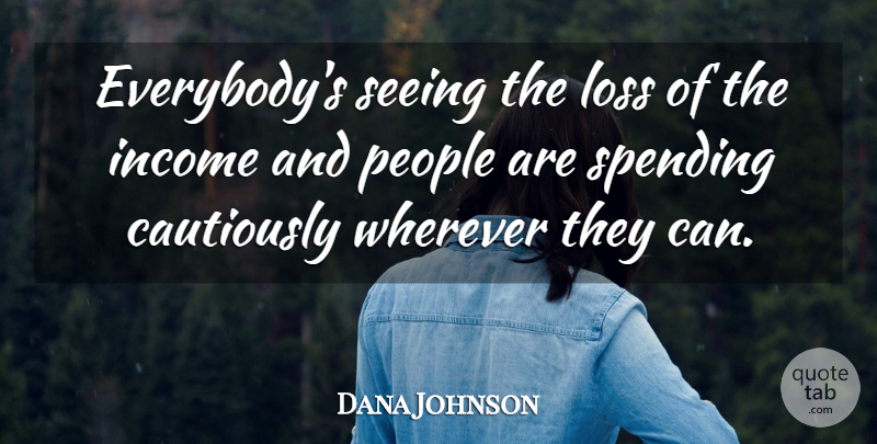 Dana Johnson Quote About Income, Loss, People, Seeing, Spending: Everybodys Seeing The Loss Of...