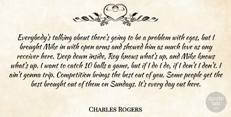 Charles Rogers Quote About Arms, Balls, Best, Brings, Brought: Everybodys Talking About Theres Going...