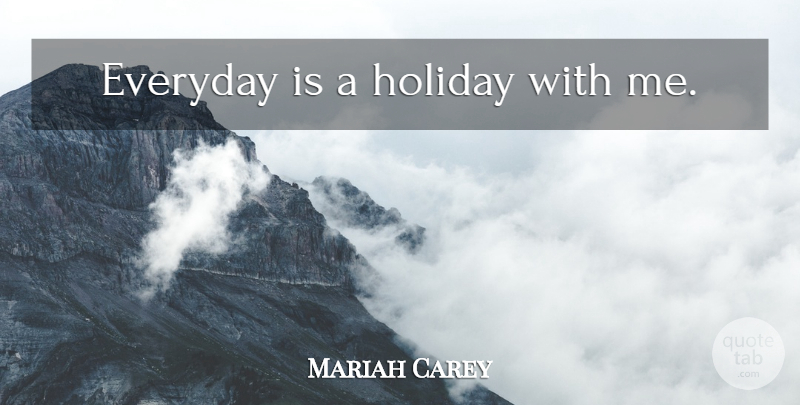 Mariah Carey Quote About Holiday, Everyday: Everyday Is A Holiday With...