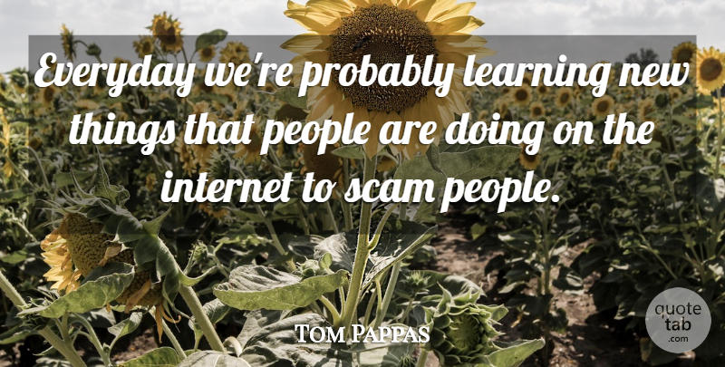 Tom Pappas Quote About Everyday, Internet, Learning, People, Scam: Everyday Were Probably Learning New...